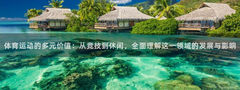 678体育：体育运动的多元价值：从竞技到休闲，全面理解这一领域的发展与影响