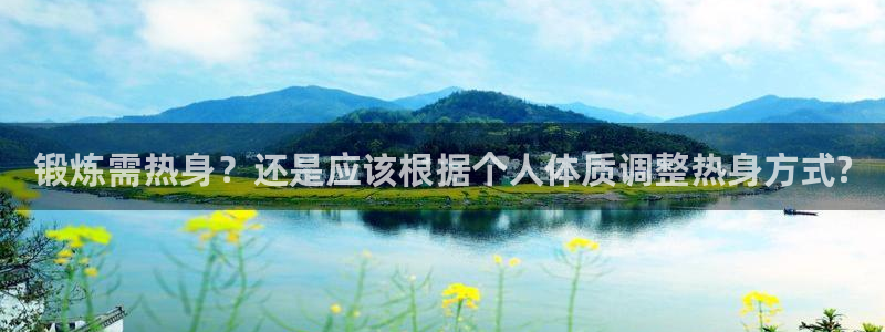 678体育官网下载：锻炼需热身？还是应该根据个人体质调整热身方式?