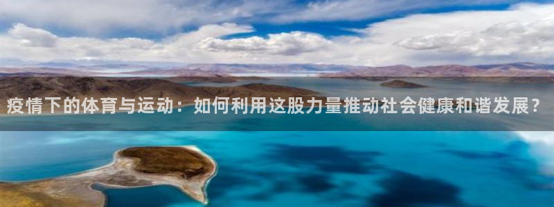 678体育app：疫情下的体育与运动：如何利用这股力量推动社会健康和谐发展？