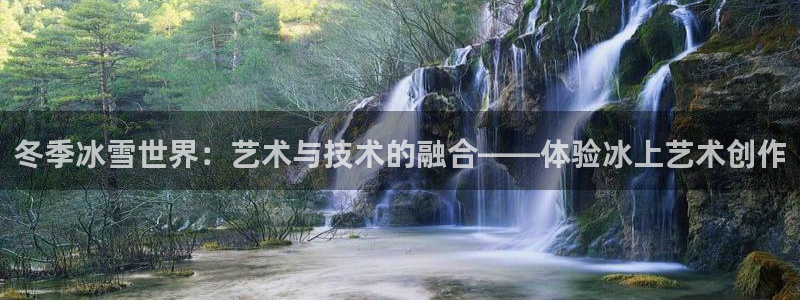 678体育app：冬季冰雪世界：艺术与技术的融合——体验冰上艺术创作