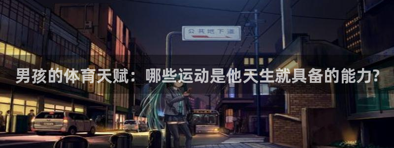 678体育官网下载：男孩的体育天赋：哪些运动是他天生就具备的能力?